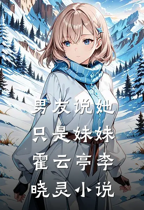 男友说她只是妹妹霍云亭李晓灵小说