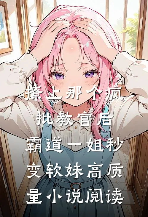 撩上那个疯批教官后，霸道一姐秒变软妹高质量小说阅读