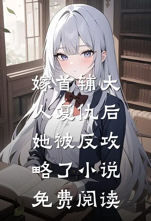 嫁首辅大人复仇后，她被反攻略了小说免费阅读