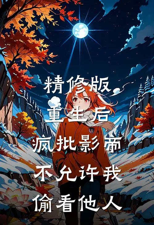 精修版重生后，疯批影帝不允许我偷看他人