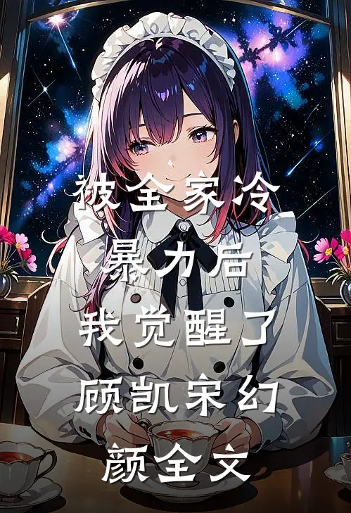 被全家冷暴力后，我觉醒了顾凯宋幻颜全文