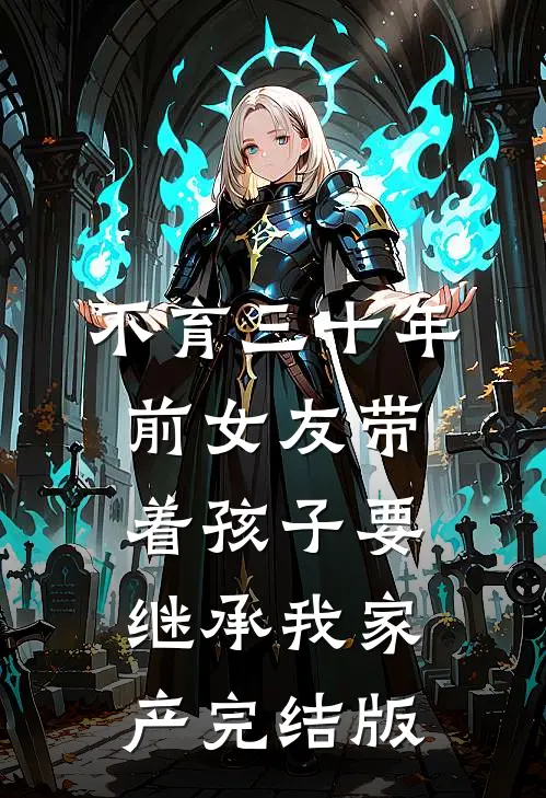 不育三十年，前女友带着孩子要继承我家产完结版