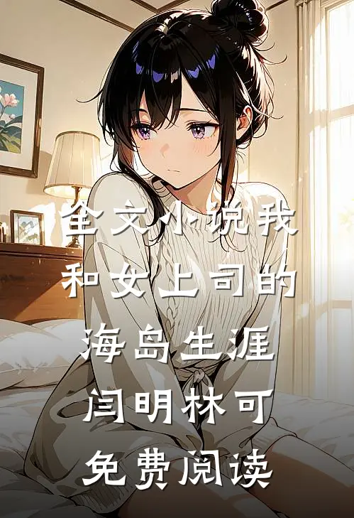 全文小说我和女上司的海岛生涯闫明林可免费阅读