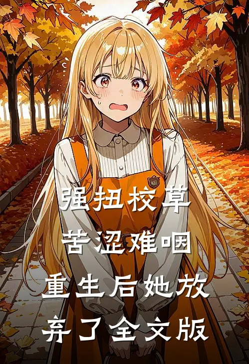 强扭校草苦涩难咽，重生后她放弃了全文版