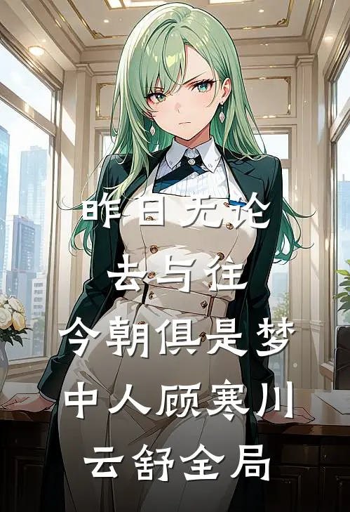 昨日无论去与往，今朝俱是梦中人顾寒川云舒全局