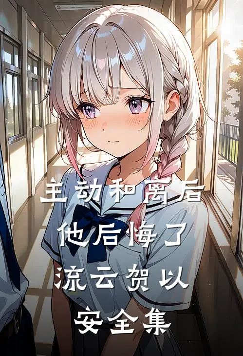 主动和离后，他后悔了流云贺以安 全集