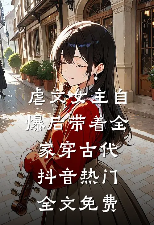 虐文女主自爆后带着全家穿古代抖音热门全文免费
