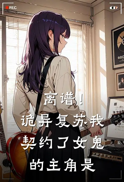离谱！诡异复苏，我契约了女鬼的主角是
