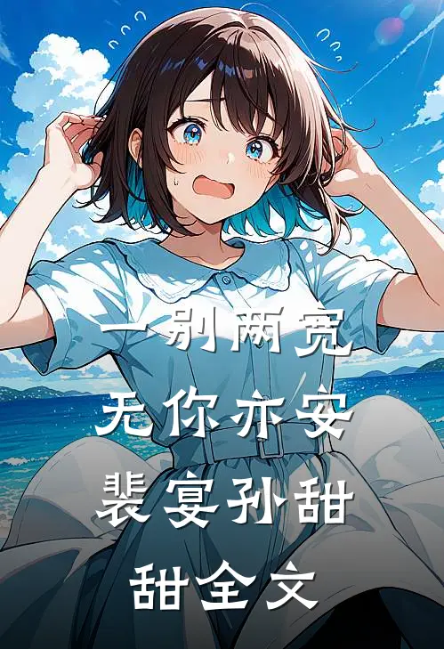 一别两宽，无你亦安裴宴孙甜甜全文