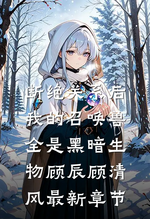 断绝关系后，我的召唤兽全是黑暗生物顾辰顾清风最新章节