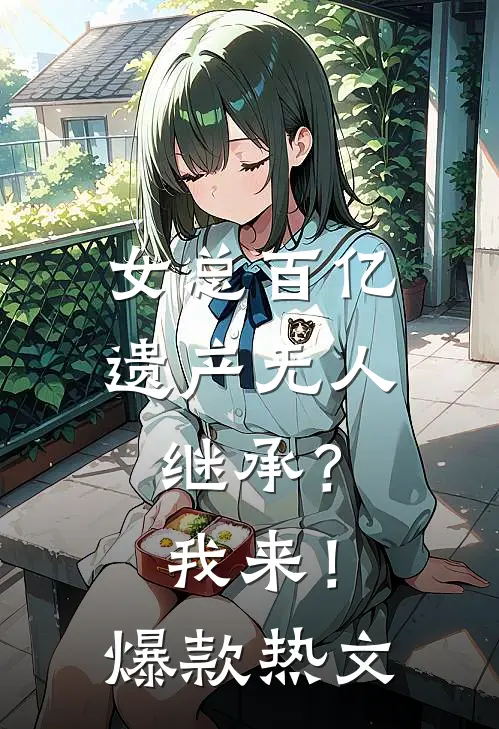 女总百亿遗产无人继承？我来！爆款热文
