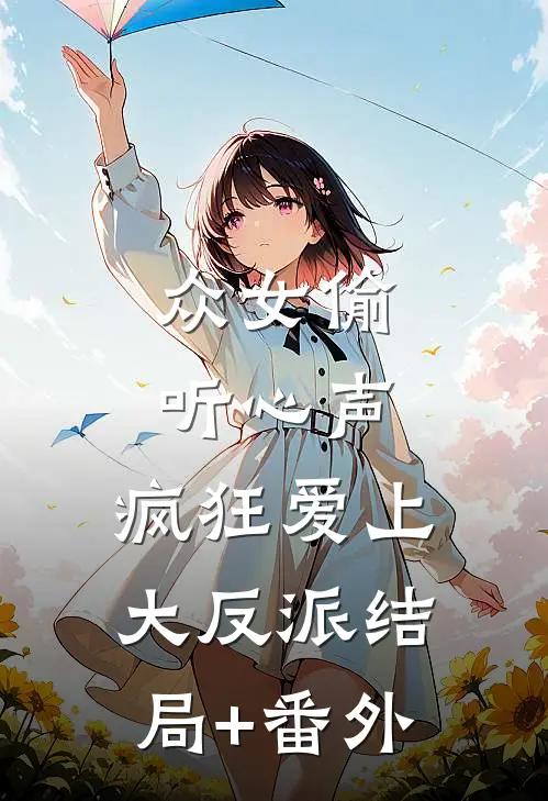 众女偷听心声，疯狂爱上大反派结局+番外