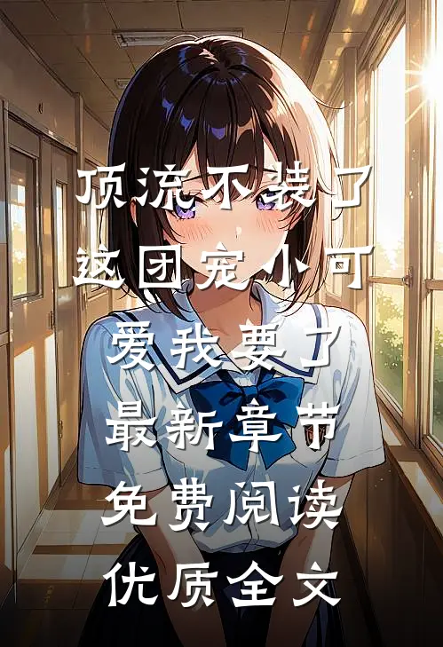 顶流不装了,这团宠小可爱我要了最新章节免费阅读优质全文