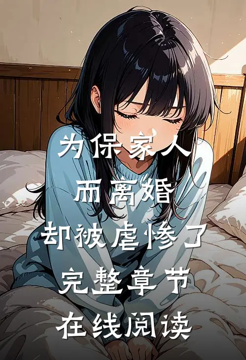 为保家人而离婚，却被虐惨了完整章节在线阅读