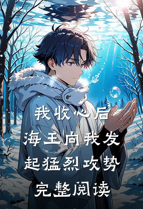 我收心后，海王向我发起猛烈攻势完整阅读