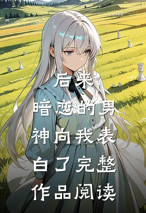 后来,暗恋的男神向我表白了完整作品阅读