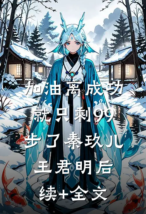 加油离成功就只剩99步了秦玖儿王君明后续+全文