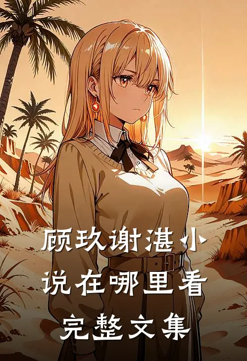 顾玖谢湛小说在哪里看完整文集