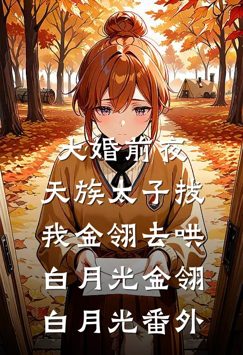 大婚前夜，天族太子拔我金翎去哄白月光金翎白月光番外