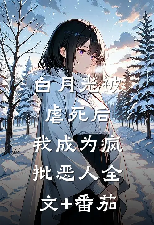 白月光被虐死后，我成为疯批恶人全文+番茄