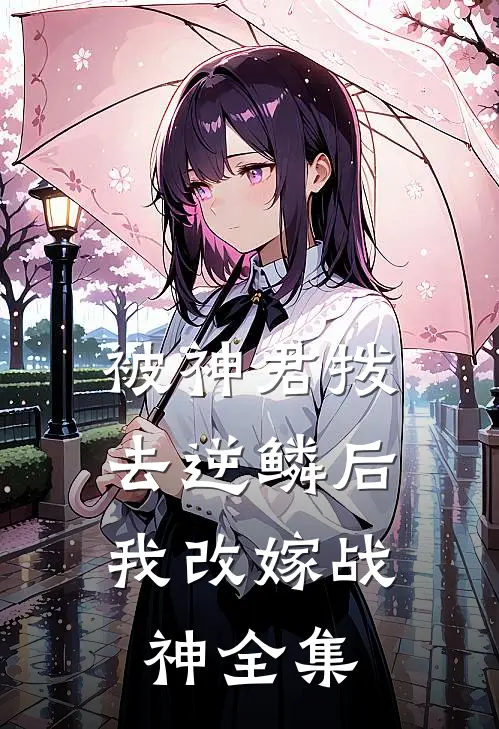 被神君拨去逆鳞后，我改嫁战神全集