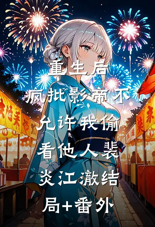 重生后，疯批影帝不允许我偷看他人裴炎江澈结局+番外