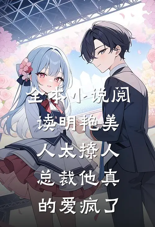 全本小说阅读明艳美人太撩人，总裁他真的爱疯了