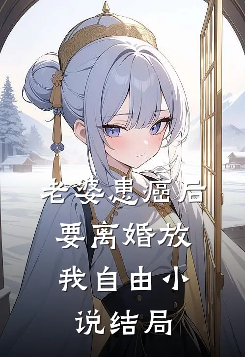 老婆患癌后，要离婚放我自由小说结局