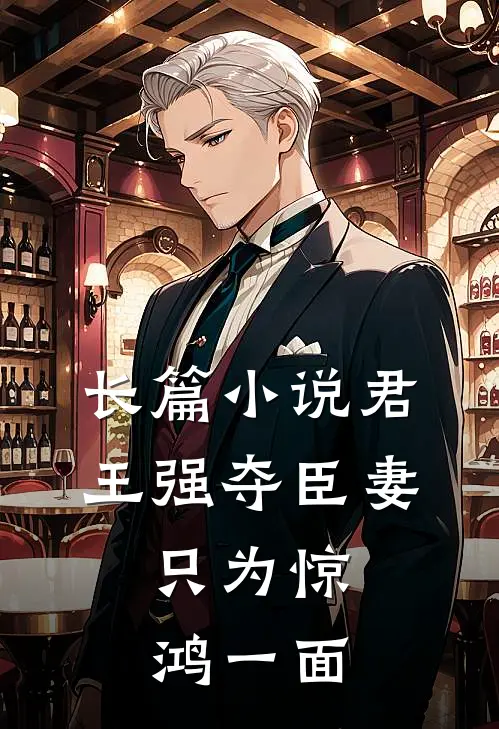 长篇小说君王强夺臣妻，只为惊鸿一面