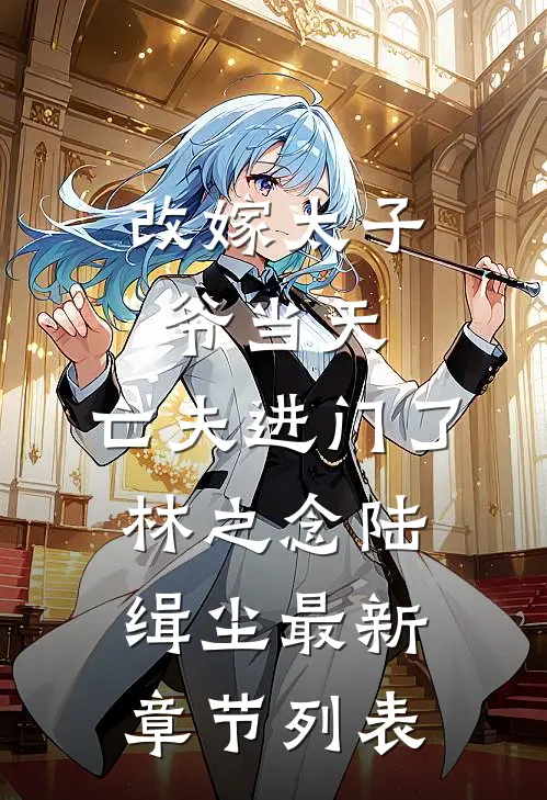 改嫁太子爷当天，亡夫进门了林之念陆缉尘最新章节列表