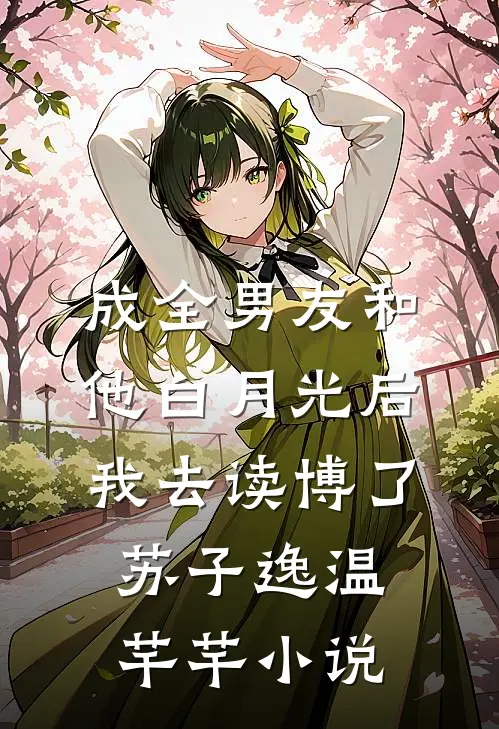 成全男友和他白月光后我去读博了苏子逸温芊芊小说