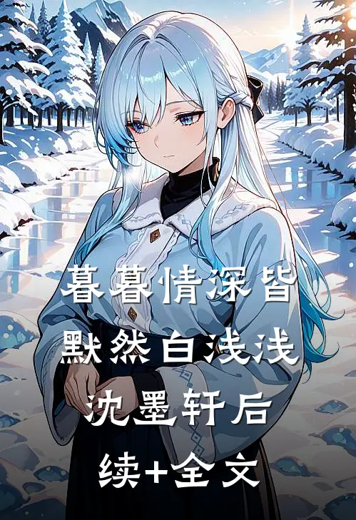 暮暮情深皆默然白浅浅沈墨轩后续+全文