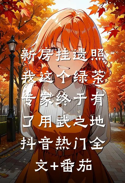 新房挂遗照，我这个绿茶专家终于有了用武之地抖音热门全文+番茄