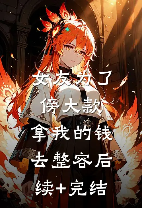女友为了傍大款，拿我的钱去整容后续+完结