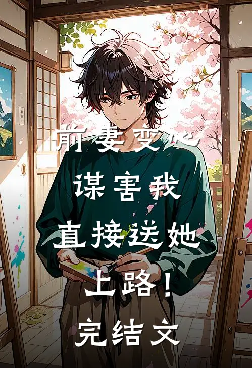 前妻变心谋害我，直接送她上路！完结文