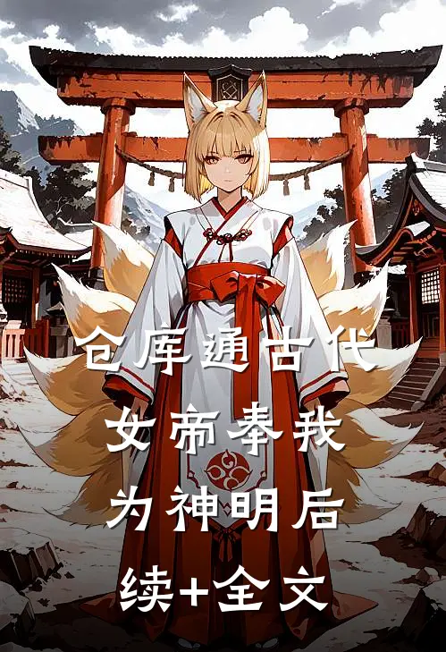 仓库通古代：女帝奉我为神明后续+全文
