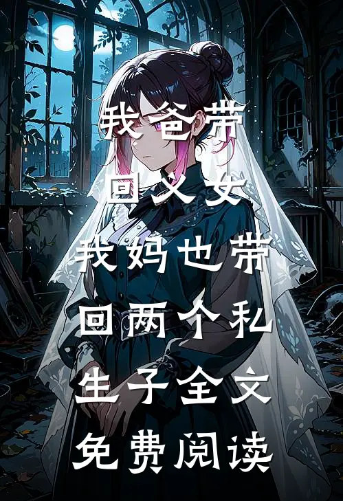 我爸带回义女，我妈也带回两个私生子全文免费阅读