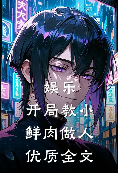 娱乐：开局教小鲜肉做人优质全文