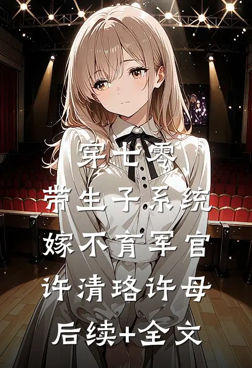 穿七零：带生子系统，嫁不育军官许清珞许母后续+全文