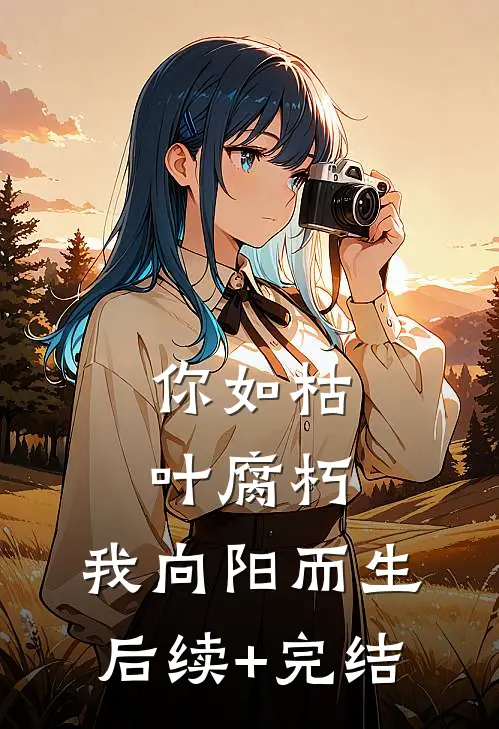你如枯叶腐朽，我向阳而生后续+完结