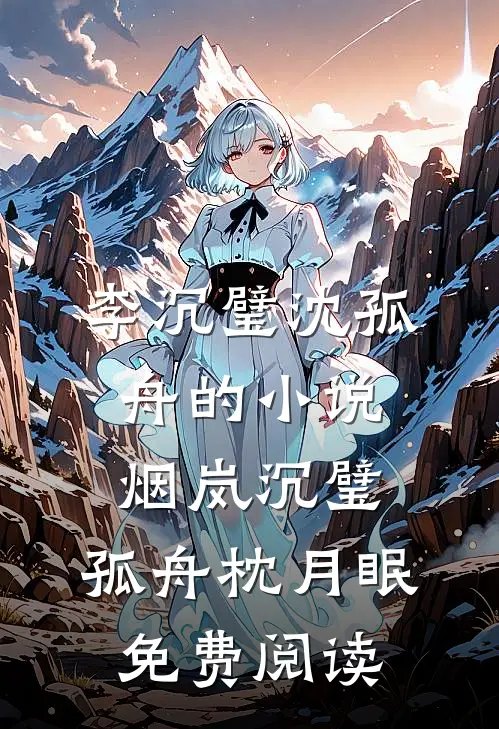 李沉璧沈孤舟的小说烟岚沉璧，孤舟枕月眠免费阅读