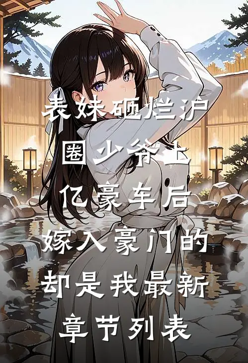 表妹砸烂沪圈少爷上亿豪车后，嫁入豪门的却是我最新章节列表
