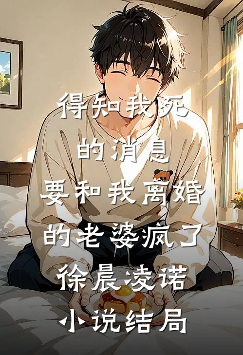得知我死的消息，要和我离婚的老婆疯了徐晨凌诺小说结局