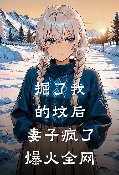 掘了我的坟后，妻子疯了爆火全网