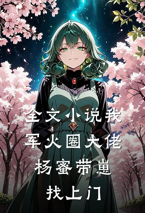 全文小说我，军火圈大佬，杨蜜带崽找上门