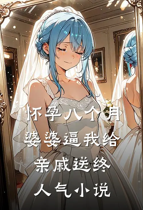 怀孕八个月，婆婆逼我给亲戚送终人气小说