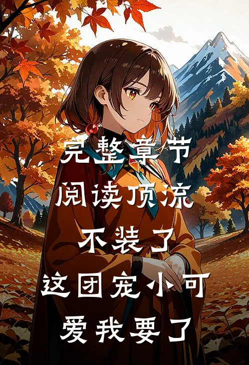 完整章节阅读顶流不装了，这团宠小可爱我要了