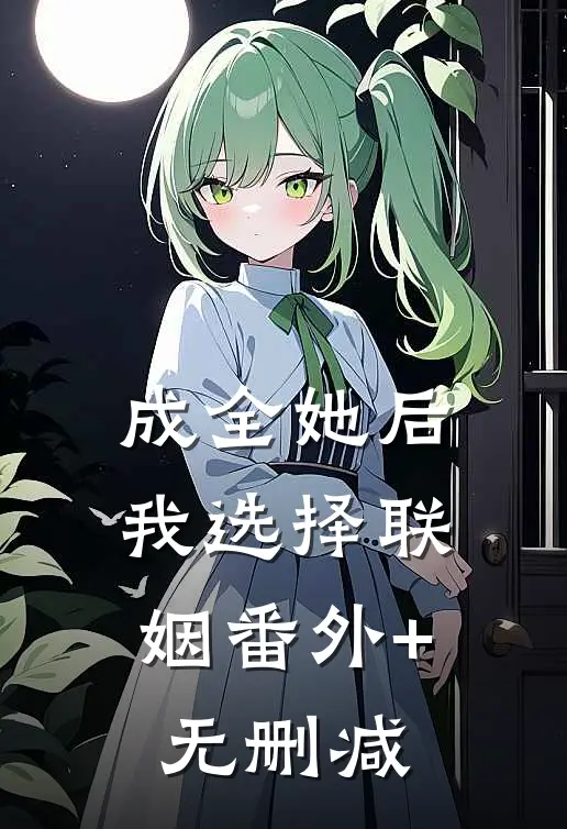 成全她后，我选择联姻番外+无删减