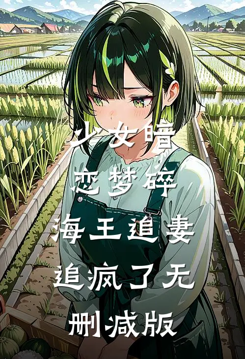 少女暗恋梦碎，海王追妻追疯了无删减版
