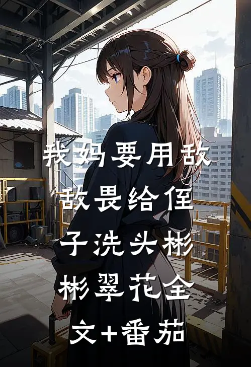 我妈要用敌敌畏给侄子洗头彬彬翠花全文+番茄